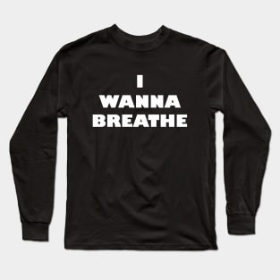 I Wanna Breathe Long Sleeve T-Shirt